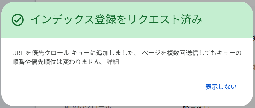 「インデックス登録をリクエスト済み」という緑色の見出しのお知らせ。URL を優先クロール キューに追加したこと、複数回送信しても順番や優先順位は変わらないことが書かれ、右下に「表示しない」がある